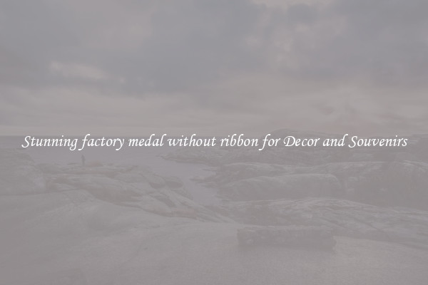 Stunning factory medal without ribbon for Decor and Souvenirs