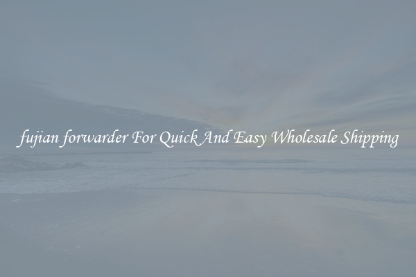 fujian forwarder For Quick And Easy Wholesale Shipping