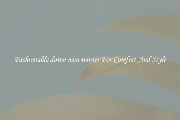 Fashionable down men winter For Comfort And Style
