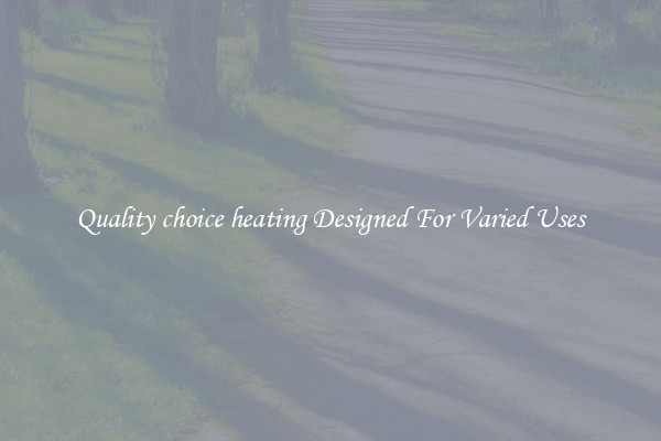 Quality choice heating Designed For Varied Uses