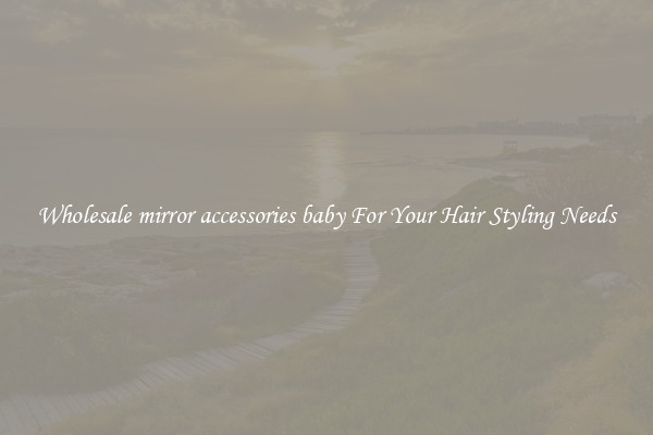 Wholesale mirror accessories baby For Your Hair Styling Needs