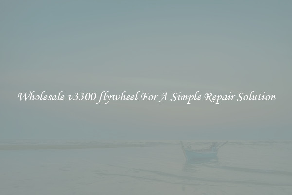 Wholesale v3300 flywheel For A Simple Repair Solution