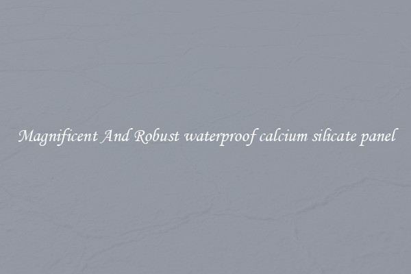 Magnificent And Robust waterproof calcium silicate panel