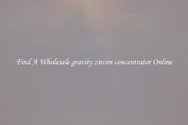 Find A Wholesale gravity zircon concentrator Online