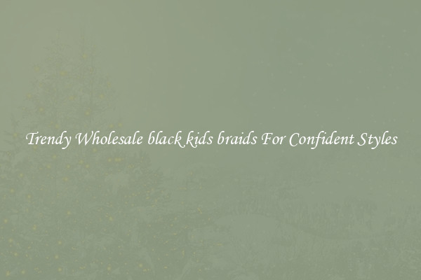 Trendy Wholesale black kids braids For Confident Styles