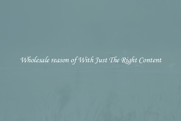 Wholesale reason of With Just The Right Content