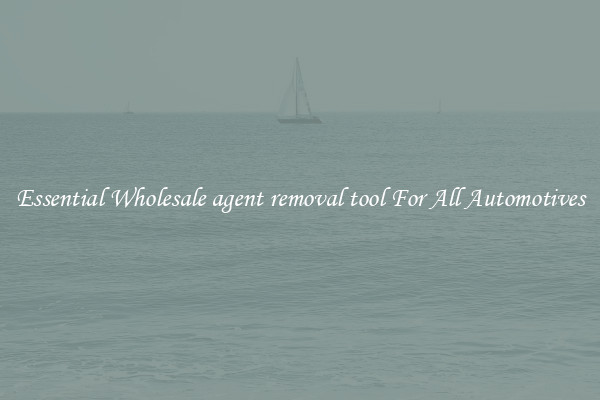 Essential Wholesale agent removal tool For All Automotives