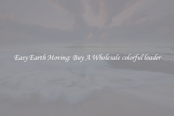 Easy Earth Moving: Buy A Wholesale colorful loader