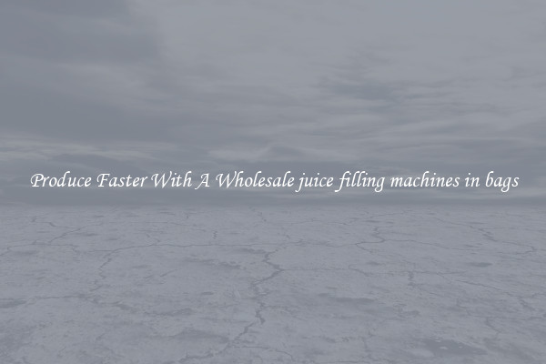 Produce Faster With A Wholesale juice filling machines in bags