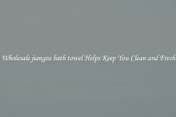 Wholesale jiangsu bath towel Helps Keep You Clean and Fresh