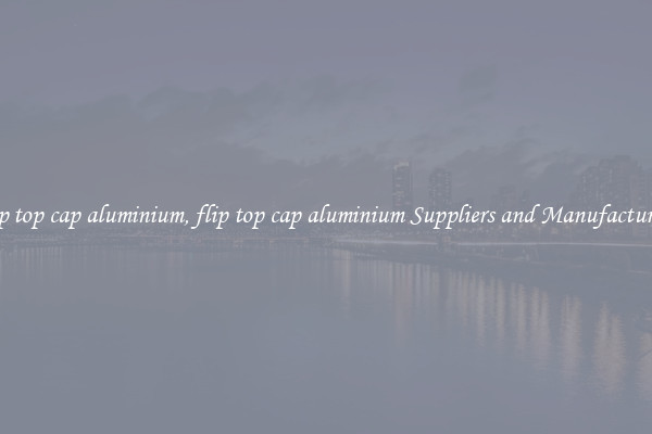 flip top cap aluminium, flip top cap aluminium Suppliers and Manufacturers