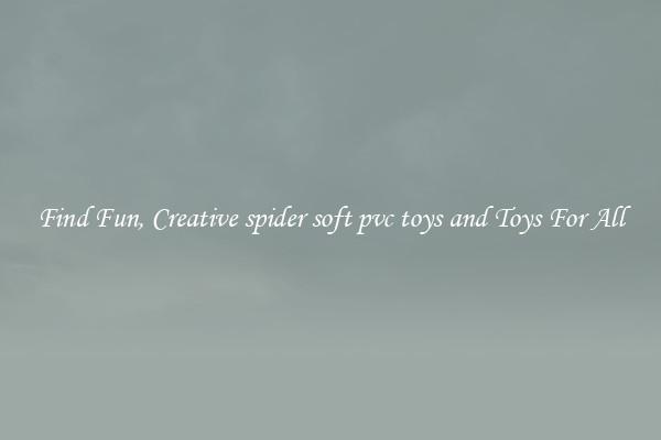 Find Fun, Creative spider soft pvc toys and Toys For All