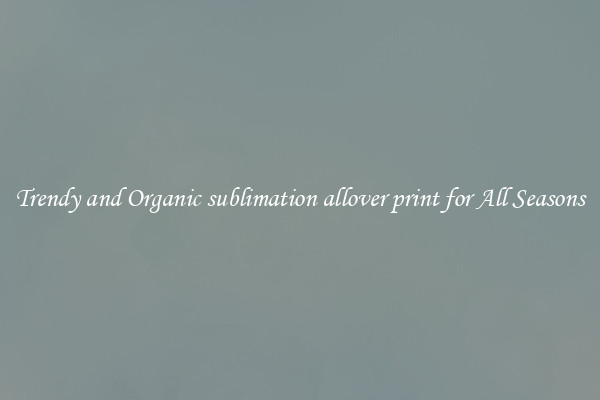 Trendy and Organic sublimation allover print for All Seasons