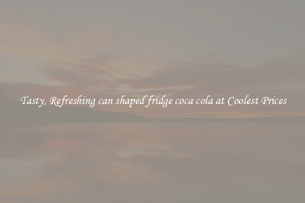 Tasty, Refreshing can shaped fridge coca cola at Coolest Prices