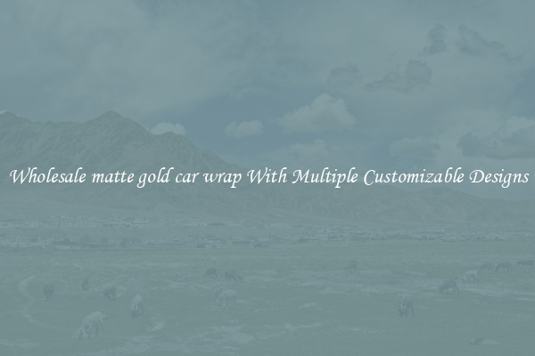 Wholesale matte gold car wrap With Multiple Customizable Designs