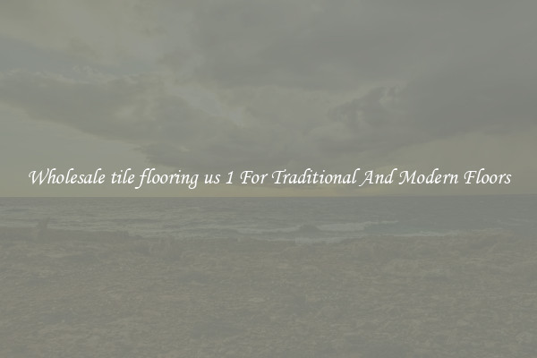 Wholesale tile flooring us 1 For Traditional And Modern Floors