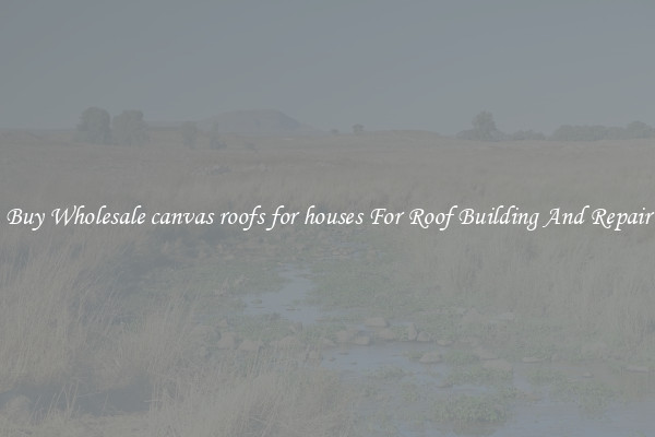 Buy Wholesale canvas roofs for houses For Roof Building And Repair