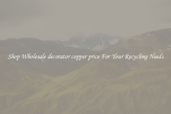 Shop Wholesale decorator copper price For Your Recycling Needs