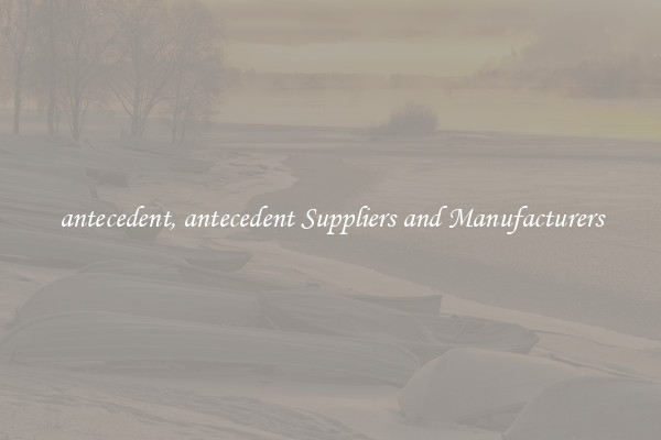 antecedent, antecedent Suppliers and Manufacturers