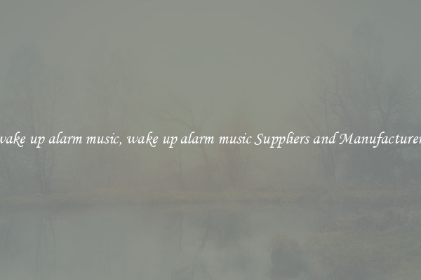 wake up alarm music, wake up alarm music Suppliers and Manufacturers