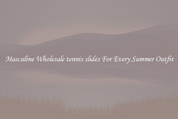 Masculine Wholesale tennis slides For Every Summer Outfit