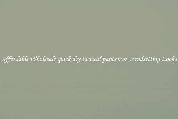 Affordable Wholesale quick dry tactical pants For Trendsetting Looks