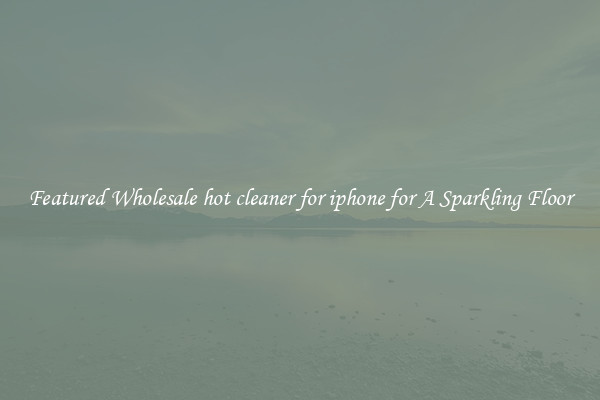 Featured Wholesale hot cleaner for iphone for A Sparkling Floor