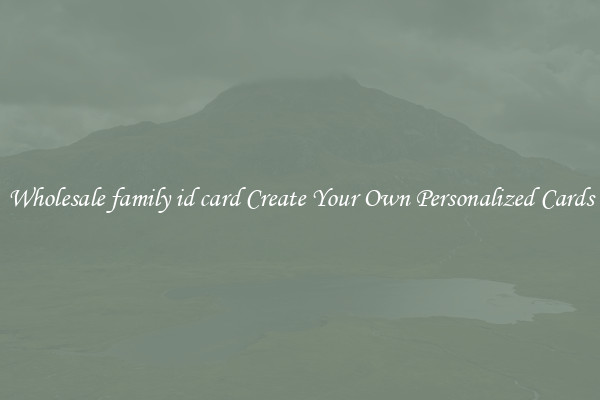 Wholesale family id card Create Your Own Personalized Cards
