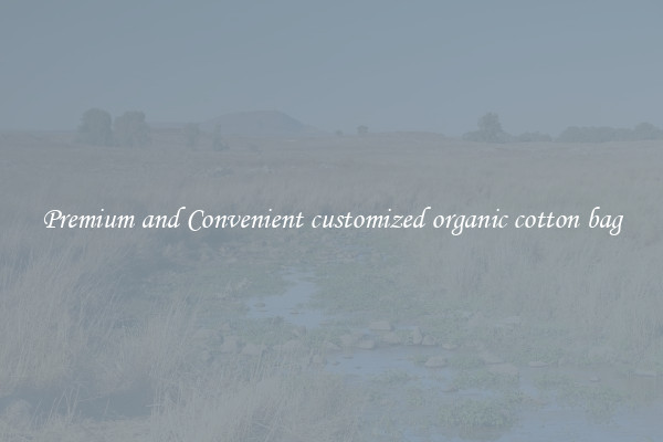 Premium and Convenient customized organic cotton bag
