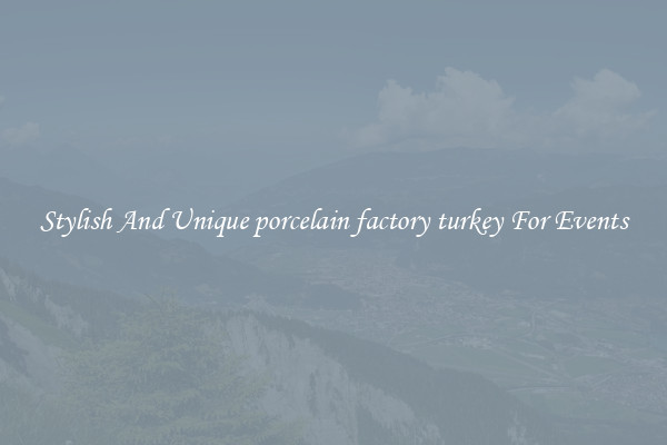 Stylish And Unique porcelain factory turkey For Events
