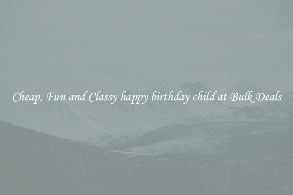 Cheap, Fun and Classy happy birthday child at Bulk Deals