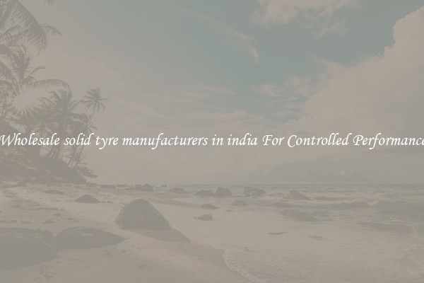 Wholesale solid tyre manufacturers in india For Controlled Performance