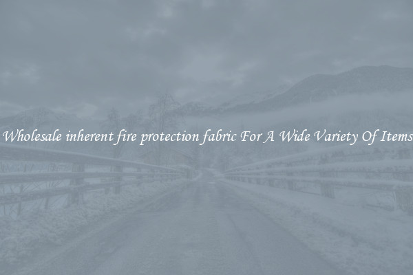 Wholesale inherent fire protection fabric For A Wide Variety Of Items