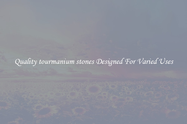 Quality tourmanium stones Designed For Varied Uses