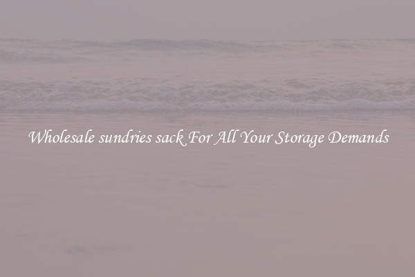 Wholesale sundries sack For All Your Storage Demands