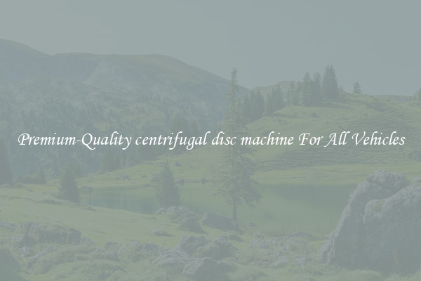 Premium-Quality centrifugal disc machine For All Vehicles