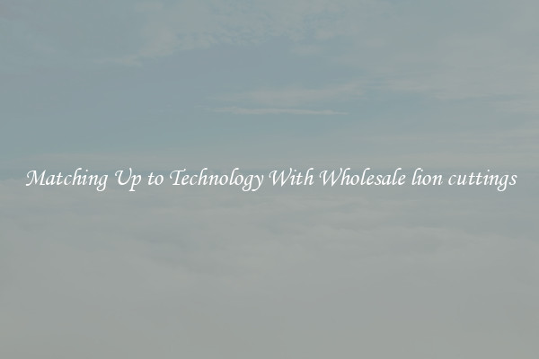 Matching Up to Technology With Wholesale lion cuttings