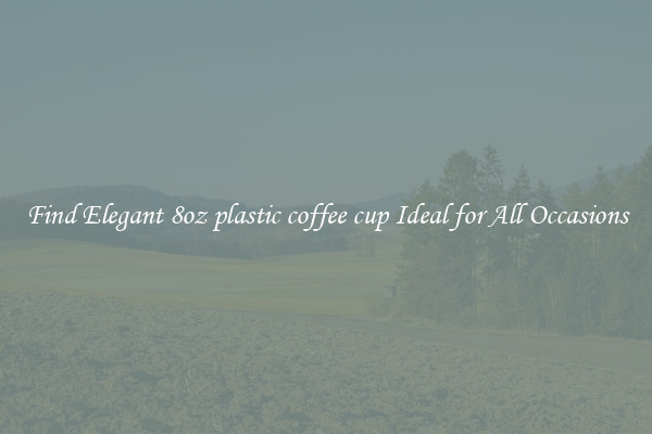Find Elegant 8oz plastic coffee cup Ideal for All Occasions