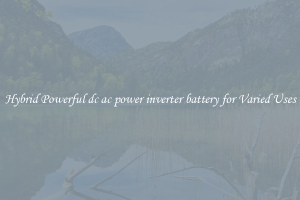 Hybrid Powerful dc ac power inverter battery for Varied Uses