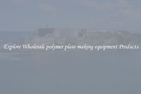 Explore Wholesale polymer plate making equipment Products