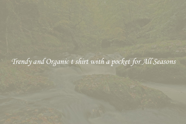 Trendy and Organic t shirt with a pocket for All Seasons