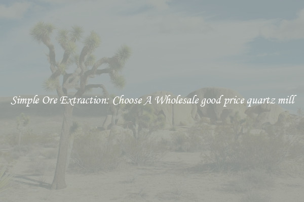 Simple Ore Extraction: Choose A Wholesale good price quartz mill