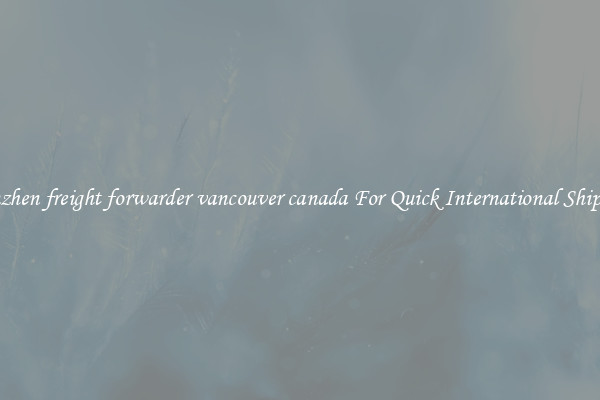 shenzhen freight forwarder vancouver canada For Quick International Shipping