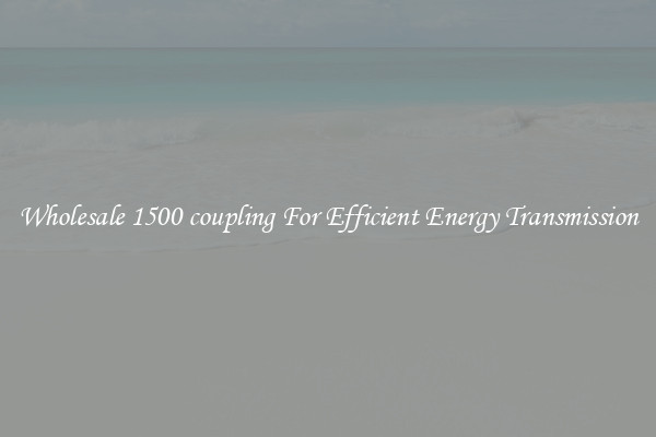 Wholesale 1500 coupling For Efficient Energy Transmission