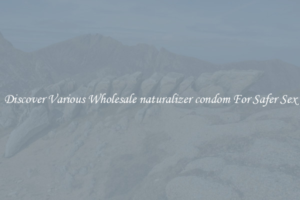 Discover Various Wholesale naturalizer condom For Safer Sex