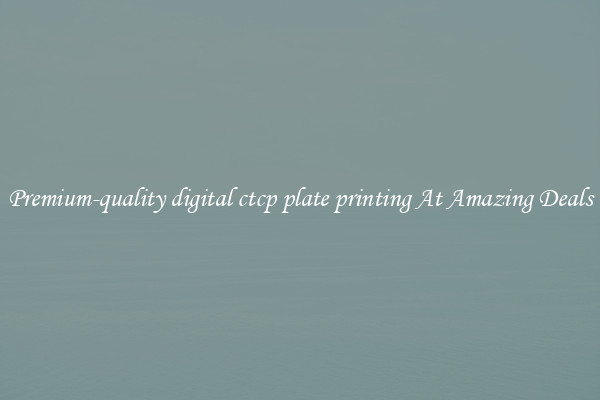 Premium-quality digital ctcp plate printing At Amazing Deals