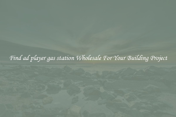 Find ad player gas station Wholesale For Your Building Project