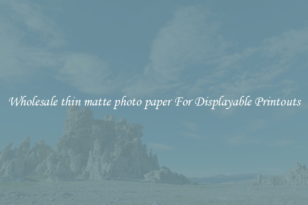 Wholesale thin matte photo paper For Displayable Printouts