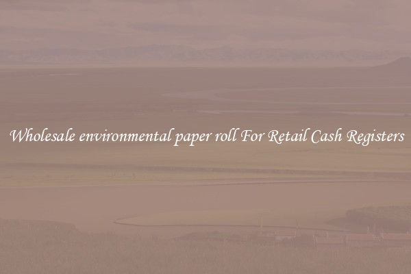 Wholesale environmental paper roll For Retail Cash Registers