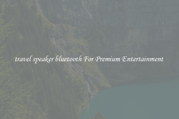 travel speaker bluetooth For Premium Entertainment 